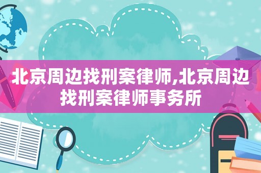 北京周邊找刑案律師,北京周邊找刑案律師事務所