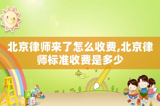 北京律師來了怎么收費(fèi),北京律師標(biāo)準(zhǔn)收費(fèi)是多少