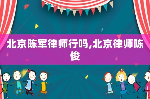 北京陳軍律師行嗎,北京律師陳俊