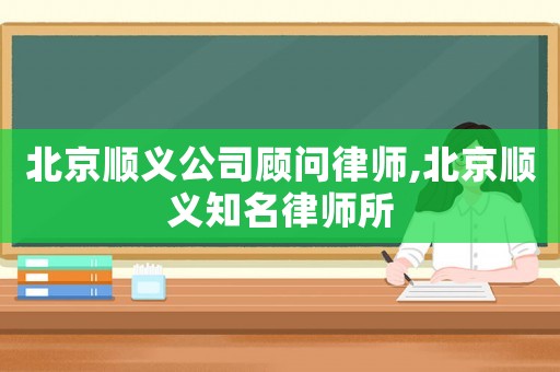 北京順義公司顧問律師,北京順義知名律師所