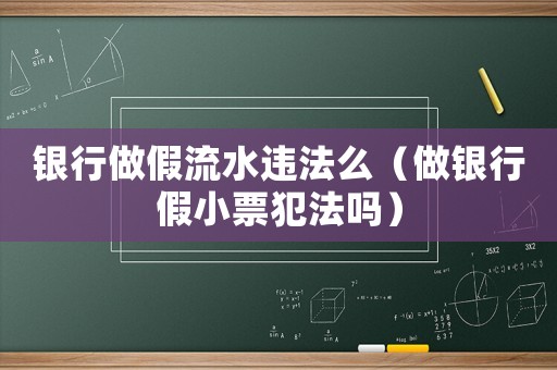 銀行做假流水違法么（做銀行假小票犯法嗎）