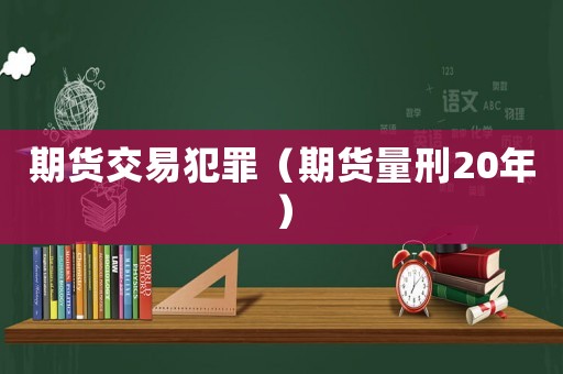 期貨交易犯罪（期貨量刑20年）