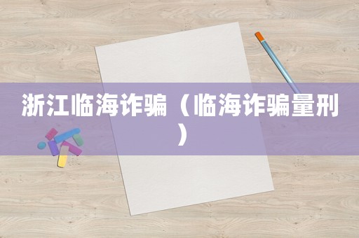 浙江臨海詐騙（臨海詐騙量刑）