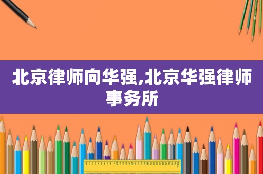 北京律師向華強,北京華強律師事務所
