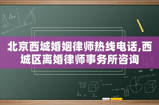 北京西城婚姻律師熱線電話,西城區離婚律師事務所咨詢