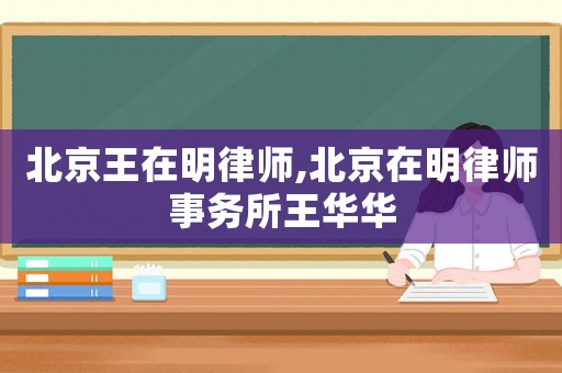 北京王在明律師,北京在明律師事務所王華華