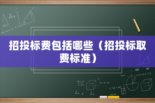 招投標費包括哪些（招投標取費標準）