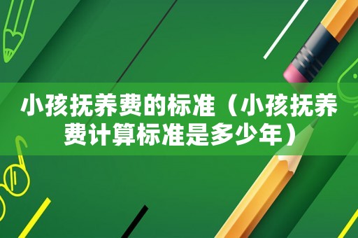 小孩撫養費的標準（小孩撫養費計算標準是多少年）