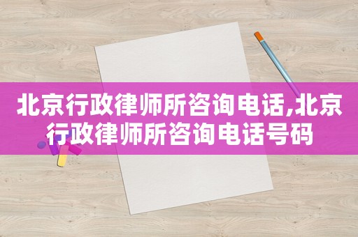 北京行政律師所咨詢電話,北京行政律師所咨詢電話號碼