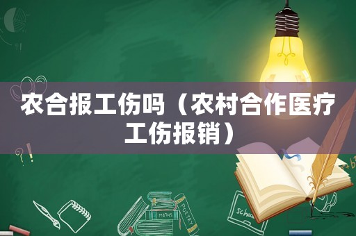 農合報工傷嗎（農村合作醫療工傷報銷）