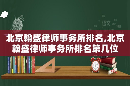 北京翰盛律師事務(wù)所排名,北京翰盛律師事務(wù)所排名第幾位