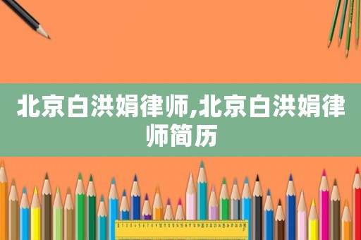 北京白洪娟律師,北京白洪娟律師簡(jiǎn)歷