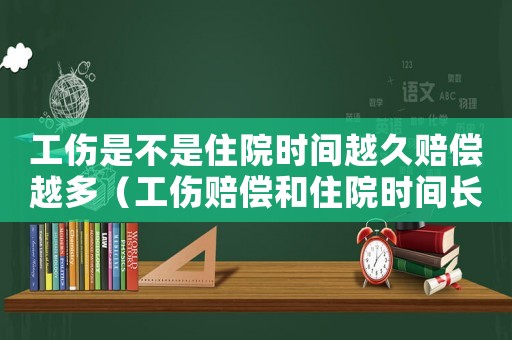 工傷是不是住院時間越久賠償越多（工傷賠償和住院時間長短有關系嗎）