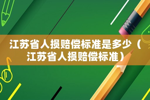 江蘇省人損賠償標準是多少（江蘇省人損賠償標準）