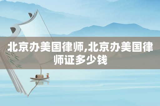 北京辦美國律師,北京辦美國律師證多少錢