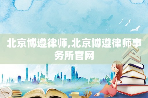 北京博遵律師,北京博遵律師事務所官網