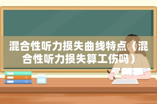 混合性聽力損失曲線特點(diǎn)（混合性聽力損失算工傷嗎）