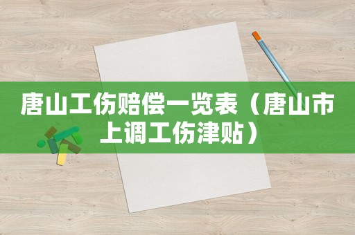 唐山工傷賠償一覽表（唐山市上調工傷津貼）