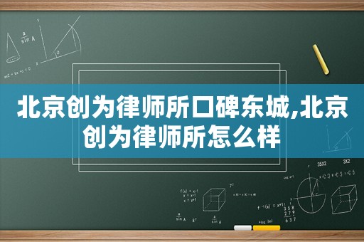 北京創(chuàng)為律師所口碑東城,北京創(chuàng)為律師所怎么樣