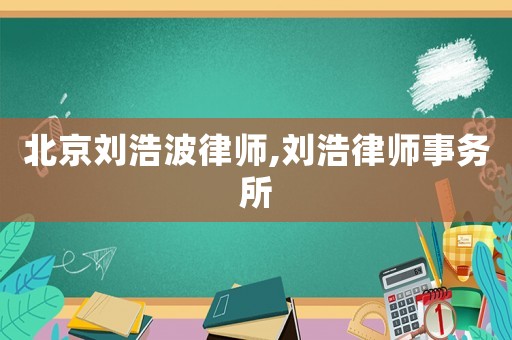 北京劉浩波律師,劉浩律師事務所