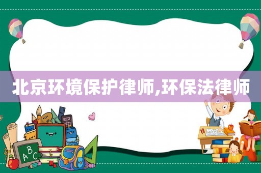 北京環境保護律師,環保法律師