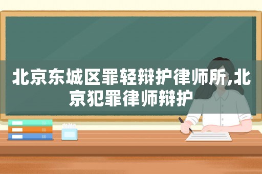北京東城區(qū)罪輕辯護律師所,北京犯罪律師辯護