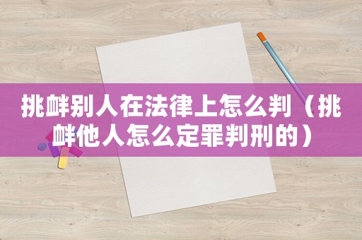 挑釁別人在法律上怎么判（挑釁他人怎么定罪判刑的）
