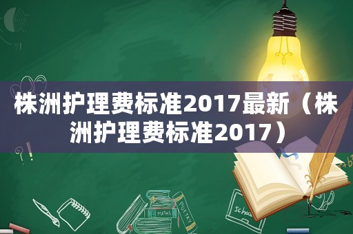 株洲護理費標準2017最新（株洲護理費標準2017）