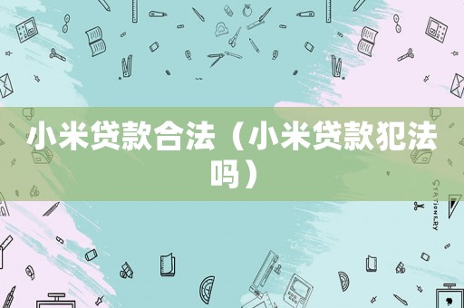 小米貸款合法（小米貸款犯法嗎）