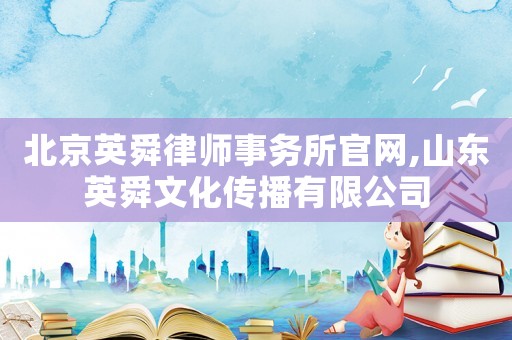北京英舜律師事務所官網,山東英舜文化傳播有限公司