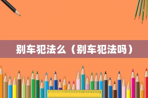 別車犯法么（別車犯法嗎）