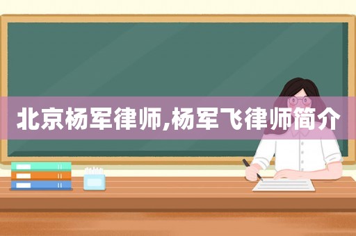 北京楊軍律師,楊軍飛律師簡介
