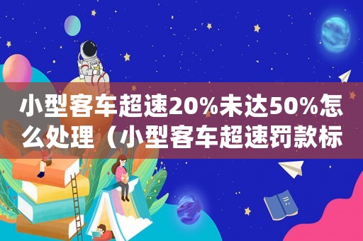 小型客車(chē)超速20%未達(dá)50%怎么處理（小型客車(chē)超速罰款標(biāo)準(zhǔn)）