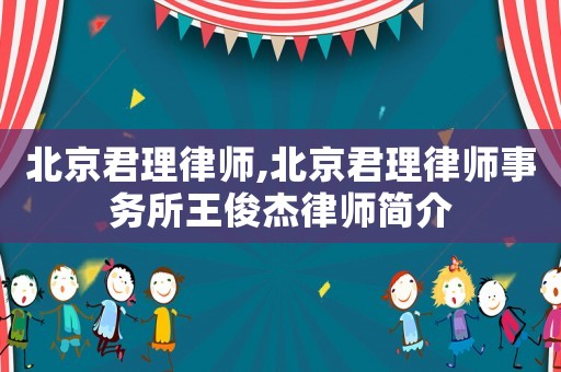 北京君理律師,北京君理律師事務所王俊杰律師簡介