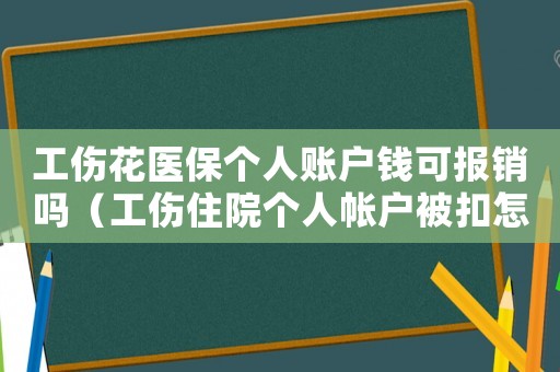 工傷花醫保個人賬戶錢可報銷嗎（工傷住院個人帳戶被扣怎么辦）