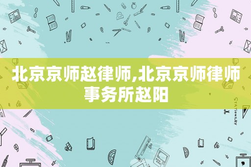 北京京師趙律師,北京京師律師事務所趙陽