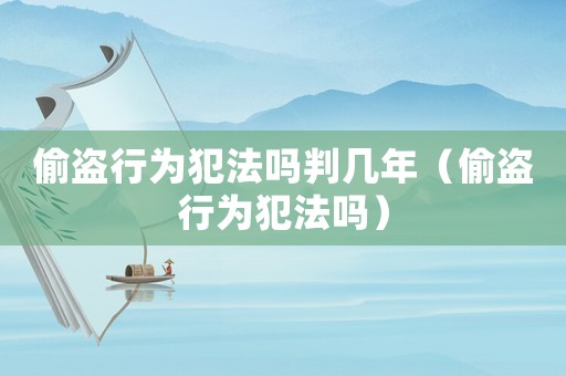 偷盜行為犯法嗎判幾年（偷盜行為犯法嗎）