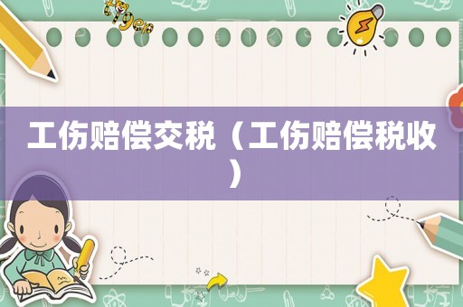 工傷賠償交稅（工傷賠償稅收）