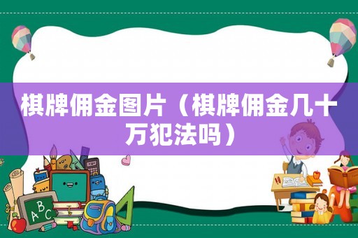 棋牌傭金圖片（棋牌傭金幾十萬犯法嗎）