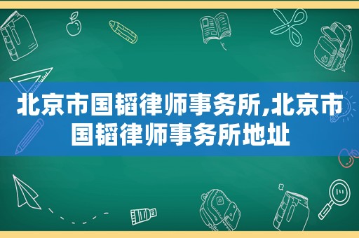 北京市國韜律師事務所,北京市國韜律師事務所地址