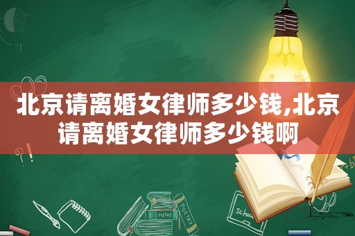 北京請離婚女律師多少錢,北京請離婚女律師多少錢啊