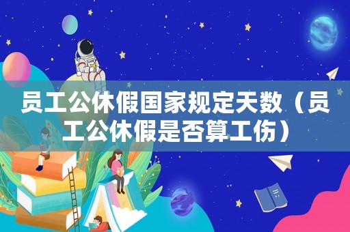 員工公休假國家規定天數（員工公休假是否算工傷）