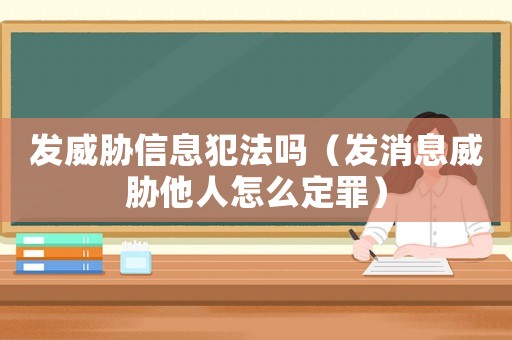 發(fā)威脅信息犯法嗎（發(fā)消息威脅他人怎么定罪）