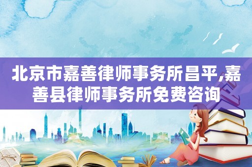 北京市嘉善律師事務所昌平,嘉善縣律師事務所免費咨詢