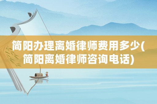 簡陽辦理離婚律師費(fèi)用多少(簡陽離婚律師咨詢電話)