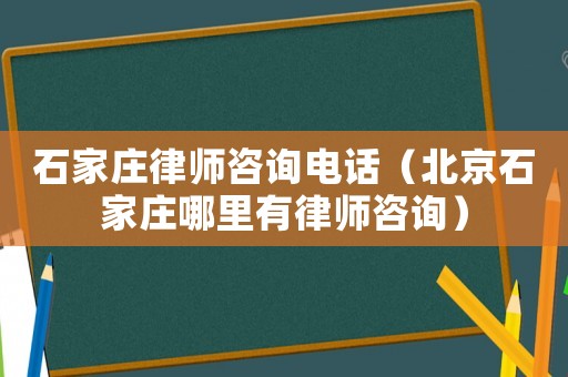 石家莊律師咨詢電話（北京石家莊哪里有律師咨詢）