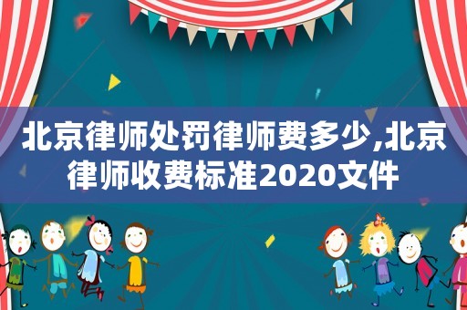 北京律師處罰律師費(fèi)多少,北京律師收費(fèi)標(biāo)準(zhǔn)2020文件