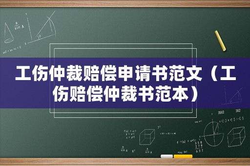 工傷仲裁賠償申請書范文（工傷賠償仲裁書范本）