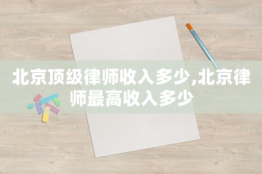 北京頂級律師收入多少,北京律師最高收入多少