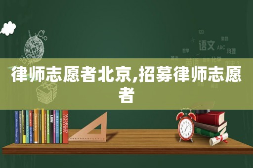 律師志愿者北京,招募律師志愿者
